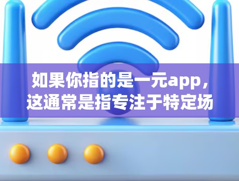 如果你指的是一元app，这通常是指专注于特定场景或功能的App，可能与机场、旅游、游戏、教育等不同领域有关。如果你能提供更多上下文，我可以为你提供更准确的信息或推荐