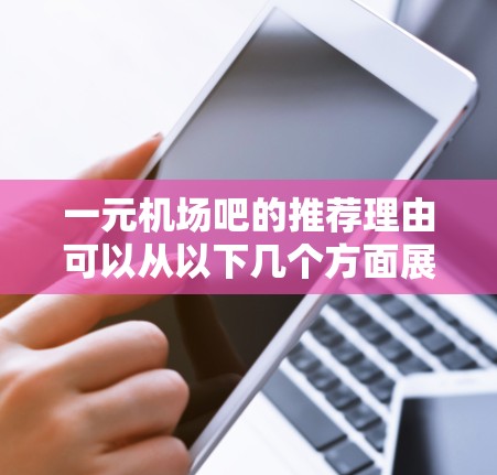 一元机场吧的推荐理由可以从以下几个方面展开