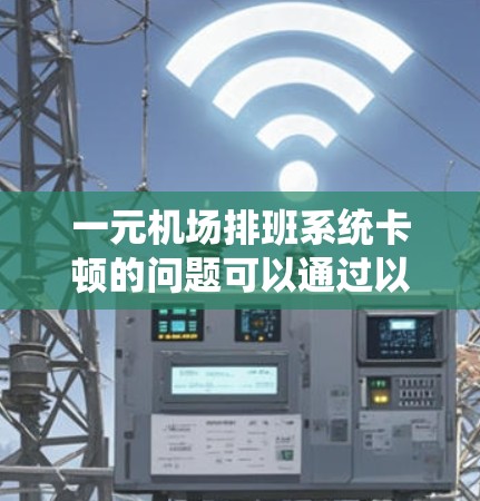 一元机场排班系统卡顿的问题可以通过以下步骤解决 一元机场排班系统卡顿的问题可以通过以下步骤解决
