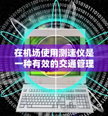 在机场使用测速仪是一种有效的交通管理措施，可以帮助机场更好地监控飞行行为，防止违规行为。以下是对测速仪的详细介绍