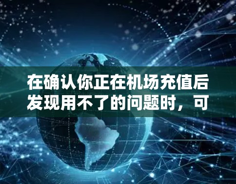 在确认你正在机场充值后发现用不了的问题时，可以按照以下步骤排查和解决问题