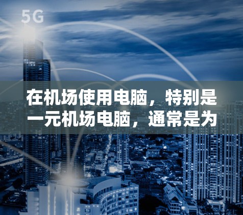 在机场使用电脑,特别是一元机场电脑,通常是为了简化机场的日常活动,比如购物、结账、打印文件等。以下是一元机场电脑的使用方法 在机场使用电脑,特别是一元机场电脑,通常是为了简化机场的日常活动,比如购物、结账、打印文件等。以下是一元机场电脑的使用方法