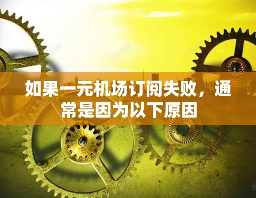 如果一元机场订阅失败,通常是因为以下原因 如果一元机场订阅失败,通常是因为以下原因