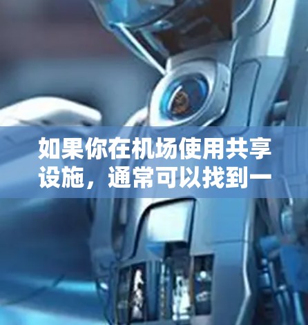 如果你在机场使用共享设施，通常可以找到一个位于机场入口附近的公共区域，或者在某个指定的区域。具体设施可能因机场的不同而有所变化，因此建议你去机场官网查询具体的共享设施，或者直接在机场入口附近寻找