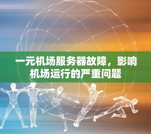 一元机场服务器故障，影响机场运行的严重问题