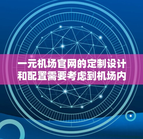 一元机场官网的定制设计和配置需要考虑到机场内部的网络环境和用户需求。以下是几个常见的配置方案