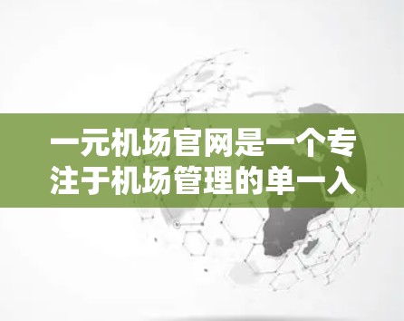 一元机场官网是一个专注于机场管理的单一入口，旨在为乘客提供一个方便、快捷的机场入口。以下是对该网站的功能和运作的详细说明