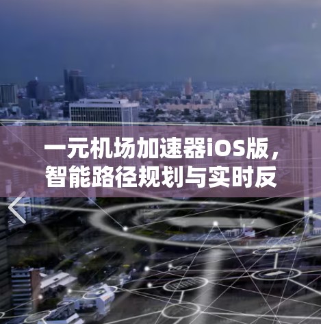 一元机场加速器iOS版,智能路径规划与实时反馈优化 一元机场加速器iOS版,智能路径规划与实时反馈优化