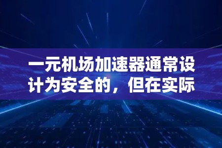一元机场加速器通常设计为安全的,但在实际使用中需要依靠专业的维护和检查来确保其安全运行。以下是对一元机场加速器安全性的详细分析 一元机场加速器通常设计为安全的,但在实际使用中需要依靠专业的维护和检查来确保其安全运行。以下是对一元机场加速器安全性的详细分析