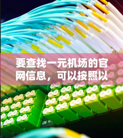 要查找一元机场的官网信息,可以按照以下步骤进行 要查找一元机场的官网信息,可以按照以下步骤进行