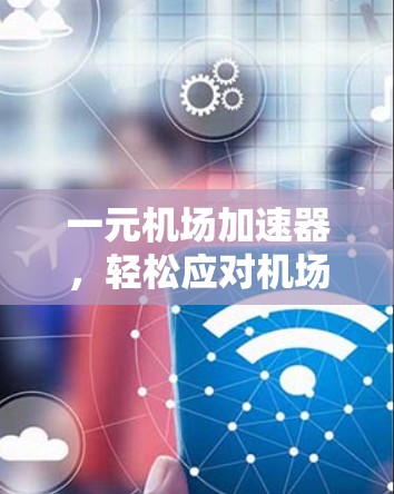 一元机场加速器,轻松应对机场排队,提升效率 一元机场加速器,轻松应对机场排队,提升效率
