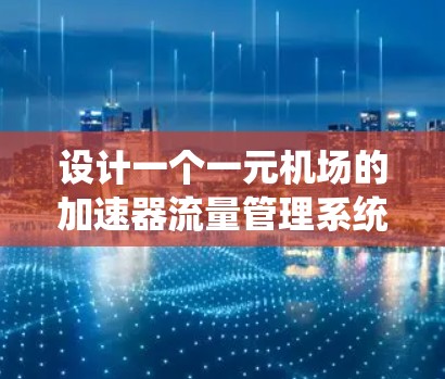 设计一个一元机场的加速器流量管理系统需要考虑多个方面,以确保机场的高效运营和乘客的舒适体验。以下是系统设计的核心步骤 设计一个一元机场的加速器流量管理系统需要考虑多个方面,以确保机场的高效运营和乘客的舒适体验。以下是系统设计的核心步骤