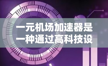 一元机场加速器是一种通过高科技设备在机场内快速通过飞行器的加速器,主要应用于机场入口和出站区域,帮助乘客快速通过,节省时间。以下是详细的评估和推荐 一元机场加速器是一种通过高科技设备在机场内快速通过飞行器的加速器,主要应用于机场入口和出站区域,帮助乘客快速通过,节省时间。以下是详细的评估和推荐