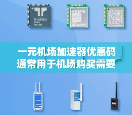 一元机场加速器优惠码通常用于机场购买需要加速器的产品,例如笔记本电脑、打印机、扫描仪等。以下是一些常见的机场和优惠活动,供参考 一元机场加速器优惠码通常用于机场购买需要加速器的产品,例如笔记本电脑、打印机、扫描仪等。以下是一些常见的机场和优惠活动,供参考
