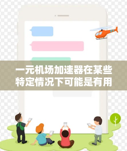 一元机场加速器在某些特定情况下可能是有用的,但总体而言,它并不是有用的一元机场加速器。以下是详细的分析 一元机场加速器在某些特定情况下可能是有用的,但总体而言,它并不是有用的一元机场加速器。以下是详细的分析