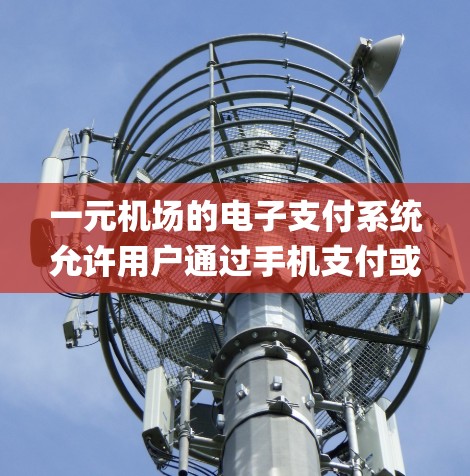 一元机场的电子支付系统允许用户通过手机支付或银行PayPal Express完成支付。以下是详细的步骤指南 一元机场的电子支付系统允许用户通过手机支付或银行PayPal Express完成支付。以下是详细的步骤指南