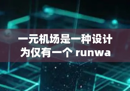 一元机场是一种设计为仅有一个 runway或 gates的机场,旨在提高起飞和 landing效率。以下是关于一元机场的详细信息 一元机场是一种设计为仅有一个 runway或 gates的机场,旨在提高起飞和 landing效率。以下是关于一元机场的详细信息