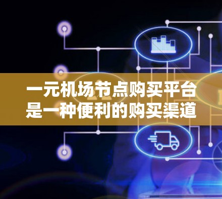一元机场节点购买平台是一种便利的购买渠道,用户可以在机场或车站直接完成机票、车票或纪念品的购买。以下是对该平台的详细总结 一元机场节点购买平台是一种便利的购买渠道,用户可以在机场或车站直接完成机票、车票或纪念品的购买。以下是对该平台的详细总结