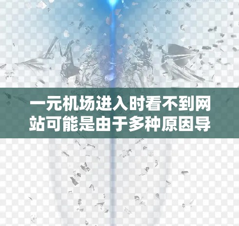 一元机场进入时看不到网站可能是由于多种原因导致的,以下是一些可能的原因和解决方法 一元机场进入时看不到网站可能是由于多种原因导致的,以下是一些可能的原因和解决方法