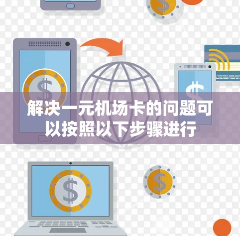 解决一元机场卡的问题可以按照以下步骤进行
