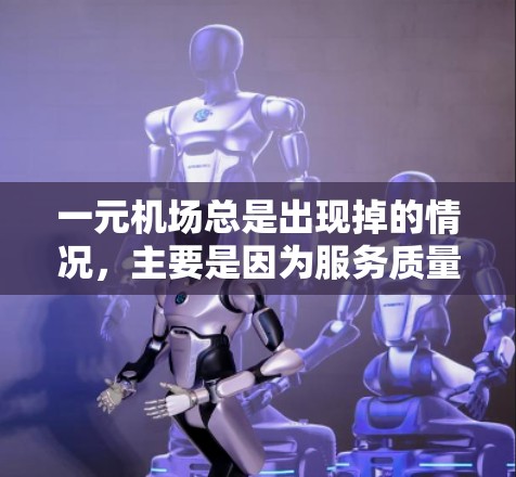 一元机场总是出现掉的情况，主要是因为服务质量和设施不完善。为了解决这个问题，建议采取以下措施