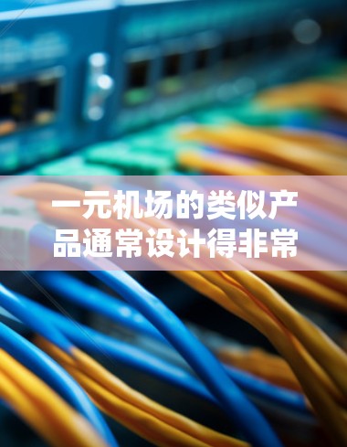 一元机场的类似产品通常设计得非常简单和便捷，以方便人们选择其他交通工具替代。以下是一些可能符合这一特点的产品