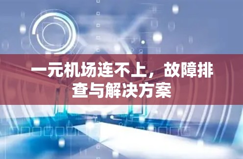 一元机场连不上，故障排查与解决方案