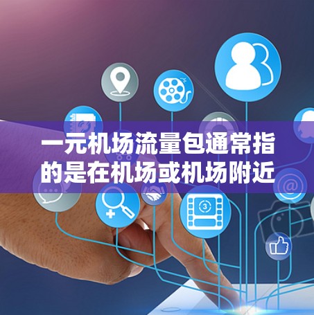 一元机场流量包通常指的是在机场或机场附近的移动应用或网络流量包，旨在提供特定服务或便利。这些流量包通常包含特定的流量，例如