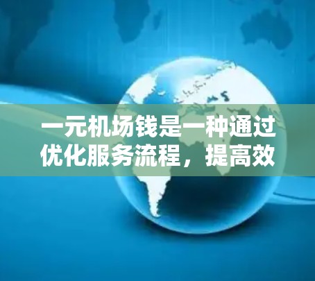 一元机场钱是一种通过优化服务流程,提高效率,降低成本的机场服务方式,主要通过自动收费票等方式吸引和留住更多的旅客,促进旅游业的发展。以下是对这一概念的详细分析 一元机场钱是一种通过优化服务流程,提高效率,降低成本的机场服务方式,主要通过自动收费票等方式吸引和留住更多的旅客,促进旅游业的发展。以下是对这一概念的详细分析