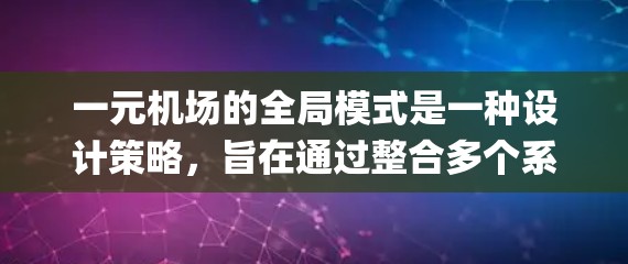 一元机场的全局模式是一种设计策略，旨在通过整合多个系统和设施来优化机场的运营效率和 passenger satisfaction。以下是该模式的关键元素