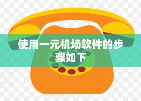 使用一元机场软件的步骤如下