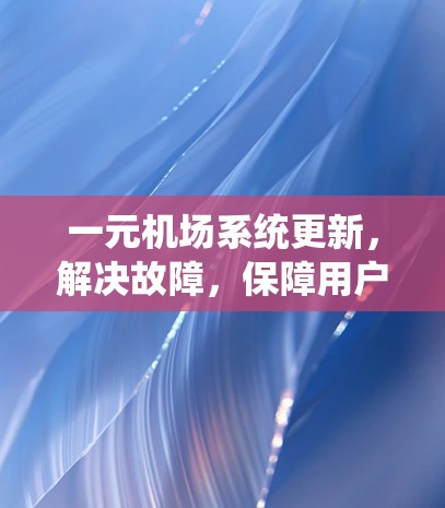 一元机场系统更新，解决故障，保障用户权益