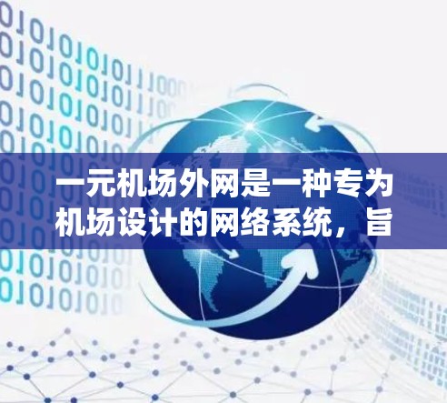 一元机场外网是一种专为机场设计的网络系统，旨在为机场用户提供安全、稳定的网络环境。以下是对这一网络系统的详细介绍