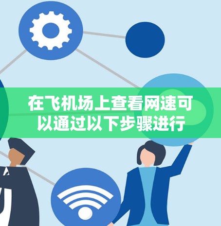 在飞机场上查看网速可以通过以下步骤进行