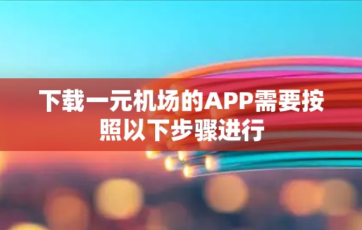 下载一元机场的APP需要按照以下步骤进行 下载一元机场的APP需要按照以下步骤进行