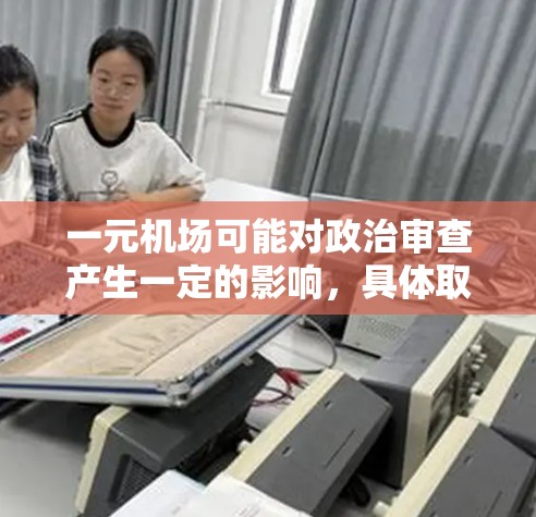 一元机场可能对政治审查产生一定的影响，具体取决于机场的设计、运营方式以及其在政治审查体系中的作用。以下是一些可能的方面