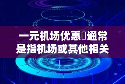 一元机场优惠劵通常是指机场或其他相关场所提供的折扣、优惠券，用于 Reduced Price（折扣价）购买特定的物品或服务。这些优惠券的使用方式可能因机场或相关活动而异，常见的优惠券类型包括