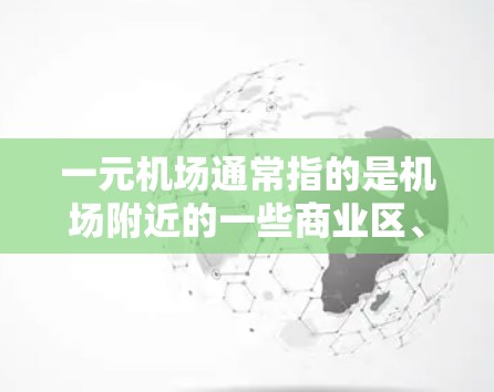 一元机场通常指的是机场附近的一些商业区、步行街、餐厅、便利店等地方，这些地方通常距离机场较近，适合日常出行。以下是一些常见的替代选项