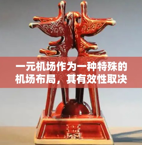 一元机场作为一种特殊的机场布局，其有效性取决于具体国情和需求。以下是对一元机场的综合分析