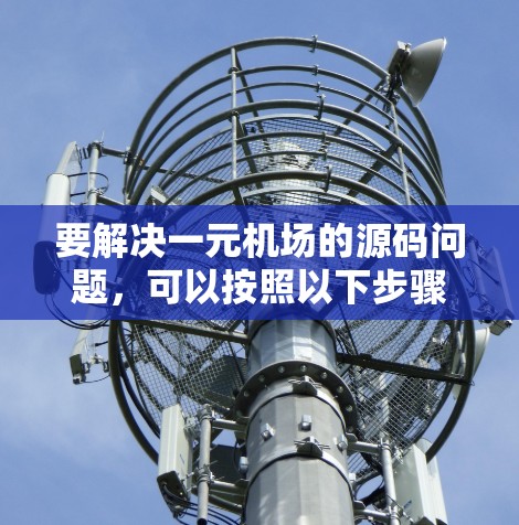 要解决一元机场的源码问题，可以按照以下步骤进行