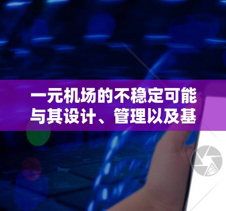 一元机场的不稳定可能与其设计、管理以及基础设施不足有关。以下是针对这一问题的逐步解释