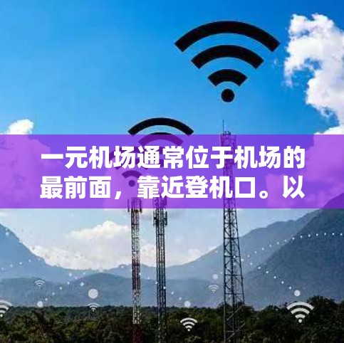 一元机场通常位于机场的最前面，靠近登机口。以下是一些通常的操作步骤和注意事项，帮助您顺利使用一元机场