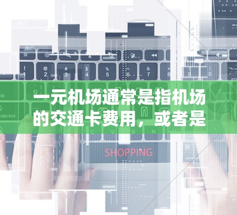 一元机场通常是指机场的交通卡费用,或者是一元一次票务的购买。如果你遇到了购买不了的问题,可能是以下原因 一元机场通常是指机场的交通卡费用,或者是一元一次票务的购买。如果你遇到了购买不了的问题,可能是以下原因