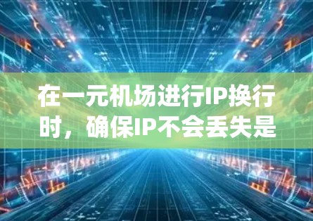 在一元机场进行IP换行时,确保IP不会丢失是关键。以下是一步-by-step的指南,帮助您顺利完成换行 在一元机场进行IP换行时,确保IP不会丢失是关键。以下是一步-by-step的指南,帮助您顺利完成换行