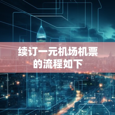 续订一元机场机票的流程如下 续订一元机场机票的流程如下
