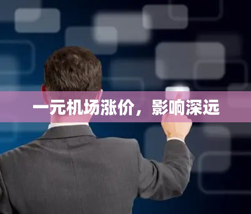 一元机场涨价,影响深远 一元机场涨价,影响深远