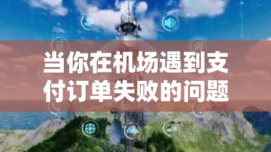 当你在机场遇到支付订单失败的问题时,可以采取以下步骤来解决问题 当你在机场遇到支付订单失败的问题时,可以采取以下步骤来解决问题