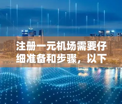 注册一元机场需要仔细准备和步骤，以下是详细的指南