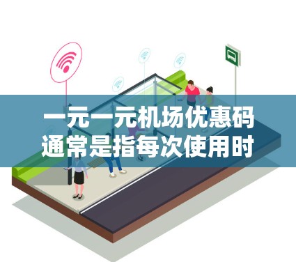 一元一元机场优惠码通常是指每次使用时可以使用一元的优惠金额。具体使用方式如下
