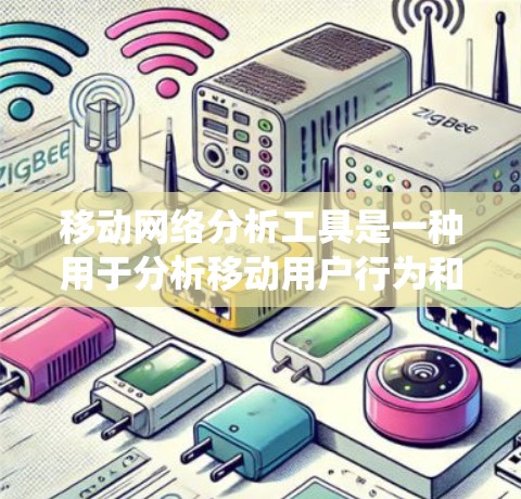 移动网络分析工具是一种用于分析移动用户行为和数据的系统，帮助开发者和分析师更好地理解和优化移动应用和网络性能。以下是对移动网络分析工具的概述和使用建议